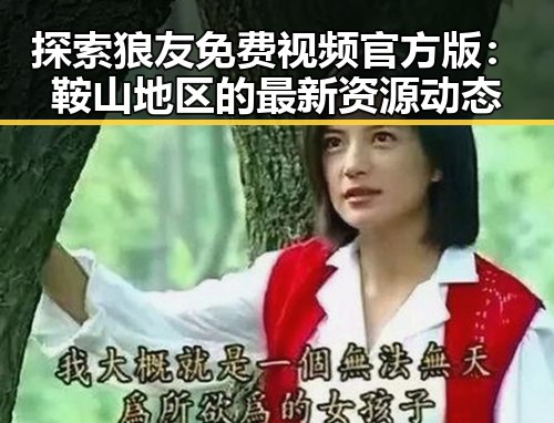 探索狼友免费视频官方版：鞍山地区的最新资源动态