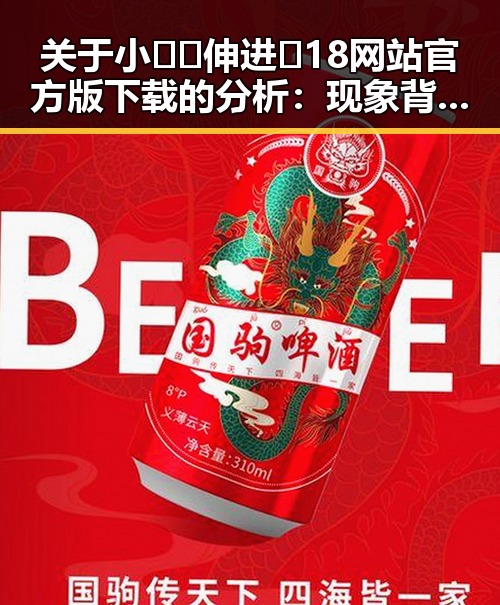 关于小🐔🐔伸进🈲18网站官方版下载的分析：现象背后的变化与争议