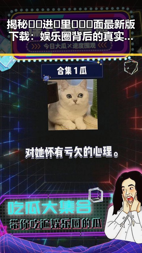 揭秘 🔞🍌进🍑里❌❌❌面最新版下载：娱乐圈背后的真实与争议