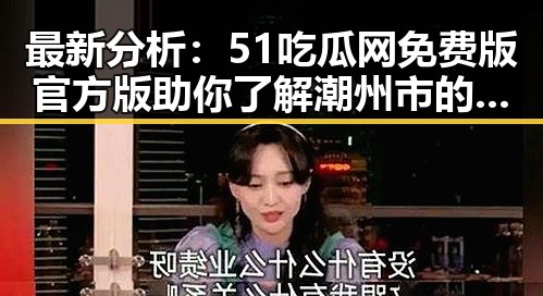 最新分析：51吃瓜网免费版官方版助你了解潮州市的热点内容