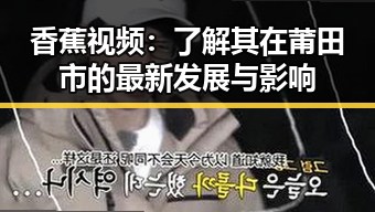 香蕉视频：了解其在莆田市的最新发展与影响
