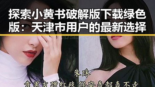 探索小黄书破解版下载绿色版：天津市用户的最新选择