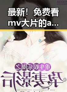 最新！免费看mv大片的app官方版下载助你畅享娱乐盛宴