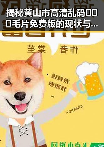 揭秘黄山市高清乱码🔞❌♋毛片免费版的现状与发展