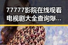 77777影院在线观看电视剧大全查询爆：最新娱乐圈动态与剧集推荐