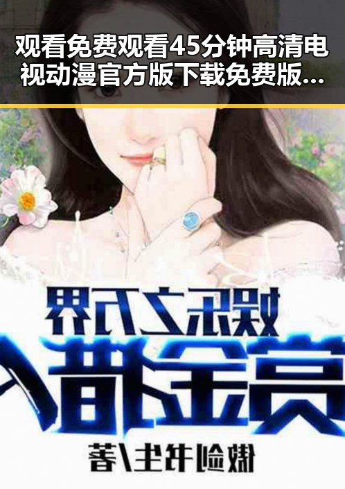 观看 免费观看45分钟高清电视动漫官方版下载免费版：铜仁市最新推荐