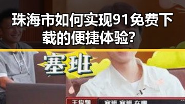 珠海市如何实现91免费下载的便捷体验？