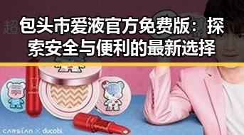 包头市爱液官方免费版：探索安全与便利的最新选择