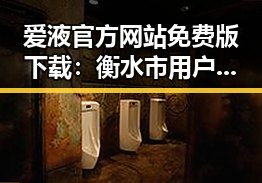 爱液官方网站免费版下载：衡水市用户的新选择