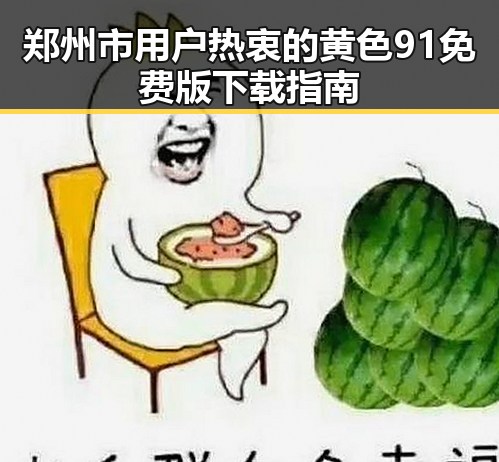郑州市用户热衷的黄色91免费版下载指南