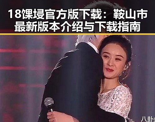 18馃埐官方版下载：鞍山市最新版本介绍与下载指南