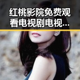 红桃影院免费观看电视剧电视剧高清最新版下载：探索优质观影体验