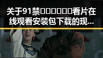 关于91禁🍆🍑🔞❌❌❌看片在线观看安装包下载的现状与分析