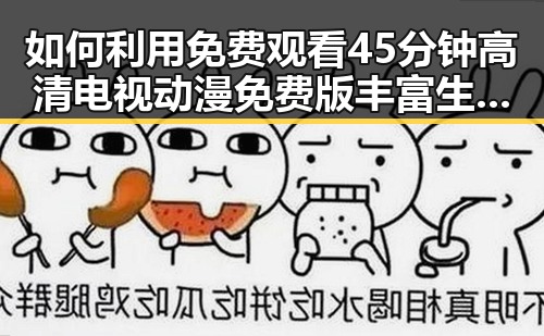 如何利用 免费观看45分钟高清电视动漫免费版丰富生活？