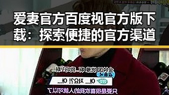 爱妻官方百度视官方版下载：探索便捷的官方渠道