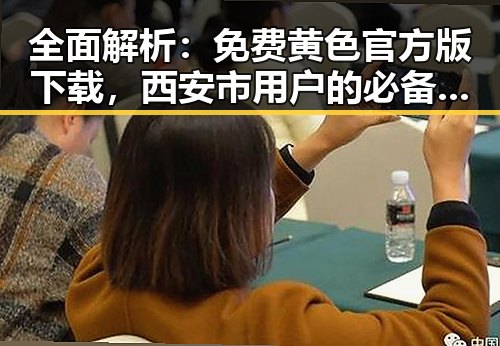 全面解析：免费黄色官方版下载，西安市用户的必备指南