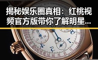 揭秘娱乐圈真相：红桃视频官方版带你了解明星背后故事
