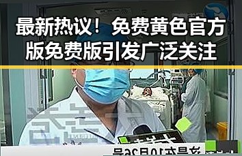 最新热议！免费黄色官方版免费版引发广泛关注