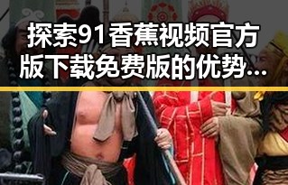 探索91香蕉视频官方版下载免费版的优势与应用