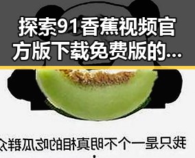 探索91香蕉视频官方版下载免费版的优势与应用