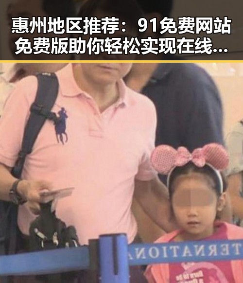 惠州地区推荐：91免费网站免费版助你轻松实现在线资源获取