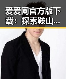 爱爱网官方版下载：探索鞍山市娱乐圈影帝的幕后故事
