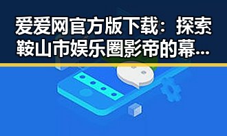 爱爱网官方版下载：探索鞍山市娱乐圈影帝的幕后故事