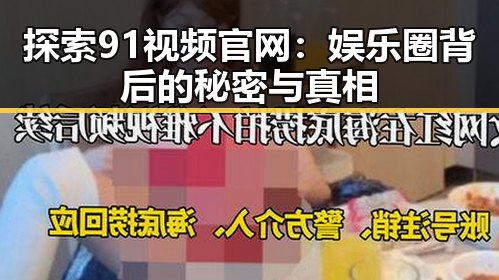 探索91视频官网：娱乐圈背后的秘密与真相