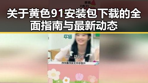 关于黄色91安装包下载的全面指南与最新动态