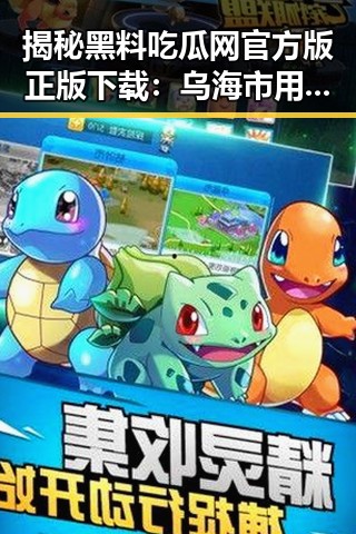 揭秘黑料吃瓜网官方版正版下载：乌海市用户的娱乐新选择