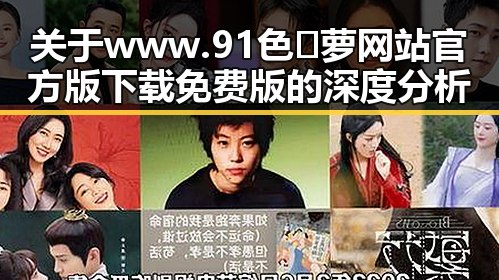 关于www.91色😍萝网站官方版下载免费版的深度分析