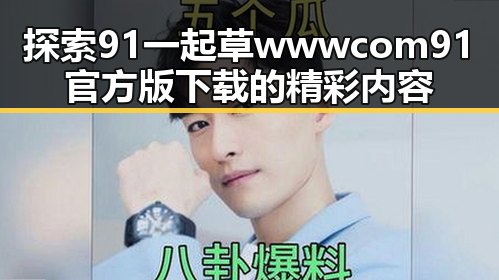 探索91 一起草wwwcom91官方版下载的精彩内容