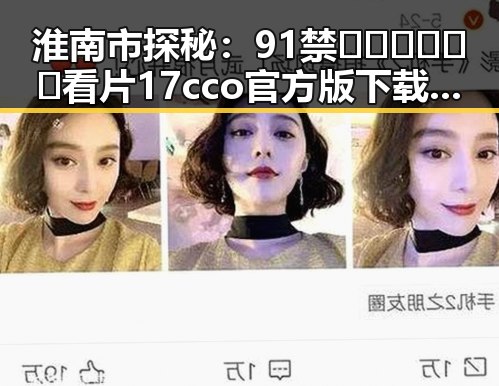 淮南市探秘：91禁🍆🍑🔞❌❌❌看片17cco官方版下载引发关注