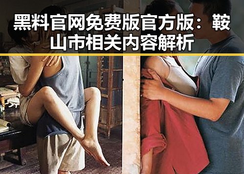 黑料 官网免费版官方版：鞍山市相关内容解析