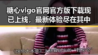 糖心vlgo官网官方版下载现已上线，最新体验尽在其中