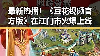 最新热播！《豆花视频官方版》在江门市火爆上线