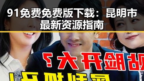91免费免费版下载：昆明市最新资源指南