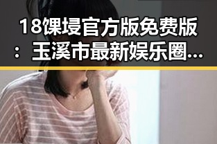 18馃埐官方版免费版：玉溪市最新娱乐圈动态解析