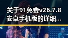 关于91免费v26.7.8 安卓手机版的详细介绍与使用指南