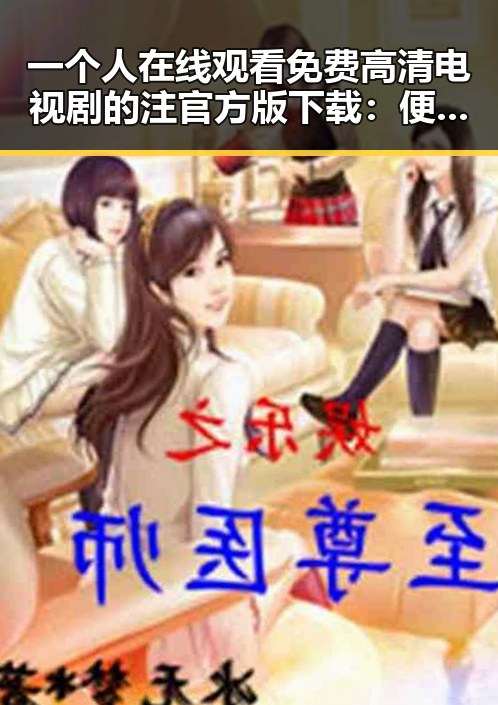 一个人在线观看免费高清电视剧的注官方版下载：便捷获取高清剧集的最新途径
