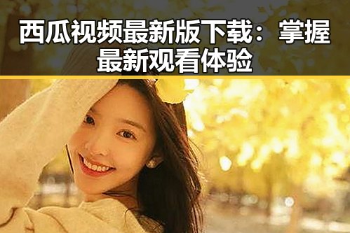 西瓜视频最新版下载：掌握最新观看体验