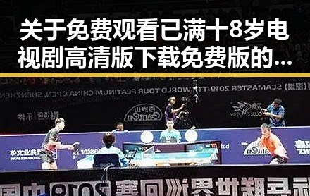 关于 免费观看已满十8岁电视剧高清版下载免费版的最新动态