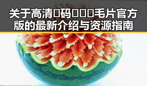 关于高清🈚码🔞❌♋毛片官方版的最新介绍与资源指南