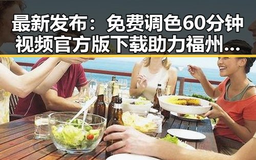 最新发布：免费调色60分钟视频官方版下载助力福州市摄影爱好者