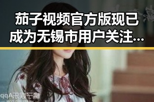 茄子视频官方版现已成为无锡市用户关注的热点平台
