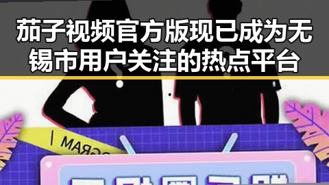 茄子视频官方版现已成为无锡市用户关注的热点平台