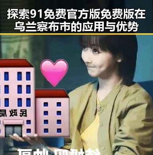 探索91免费官方版免费版在乌兰察布市的应用与优势