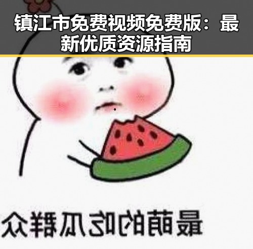 镇江市免费视频免费版：最新优质资源指南