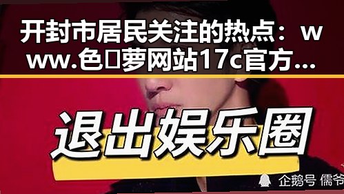 开封市居民关注的热点：www.色😍萝网站17c官方版免费版的最新动态