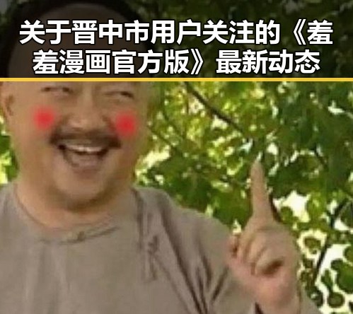 关于晋中市用户关注的《羞羞漫画官方版》最新动态